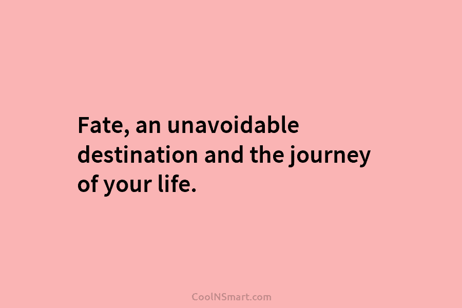 Fate, an unavoidable destination and the journey of your life.