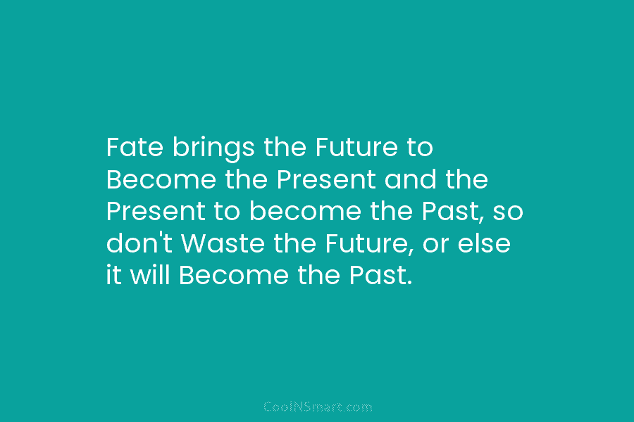 Fate brings the Future to Become the Present and the Present to become the Past, so don’t Waste the Future,...