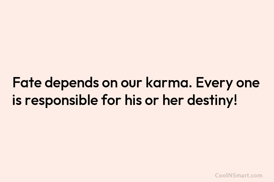 Fate depends on our karma. Every one is responsible for his or her destiny!