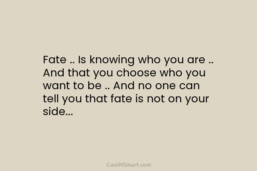 Fate .. Is knowing who you are .. And that you choose who you want to be .. And no...
