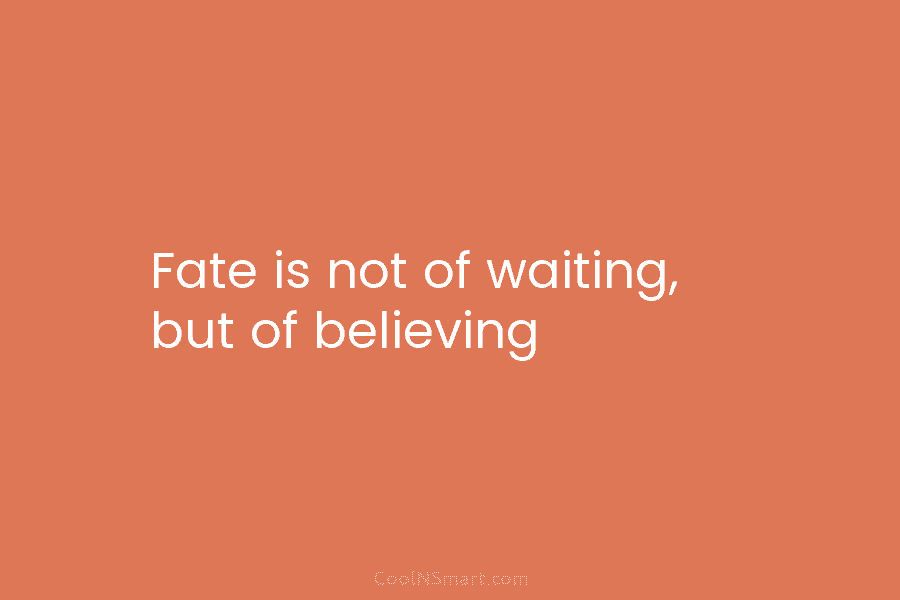 Fate is not of waiting, but of believing