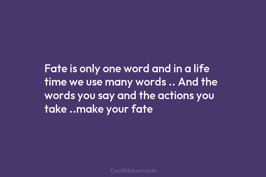 Fate is only one word and in a life time we use many words .. And the words you say...