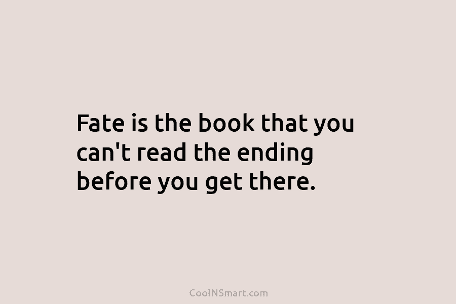 Fate is the book that you can’t read the ending before you get there.