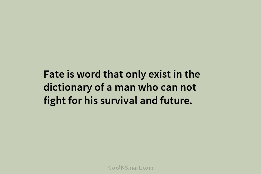 Fate is word that only exist in the dictionary of a man who can not fight for his survival and...
