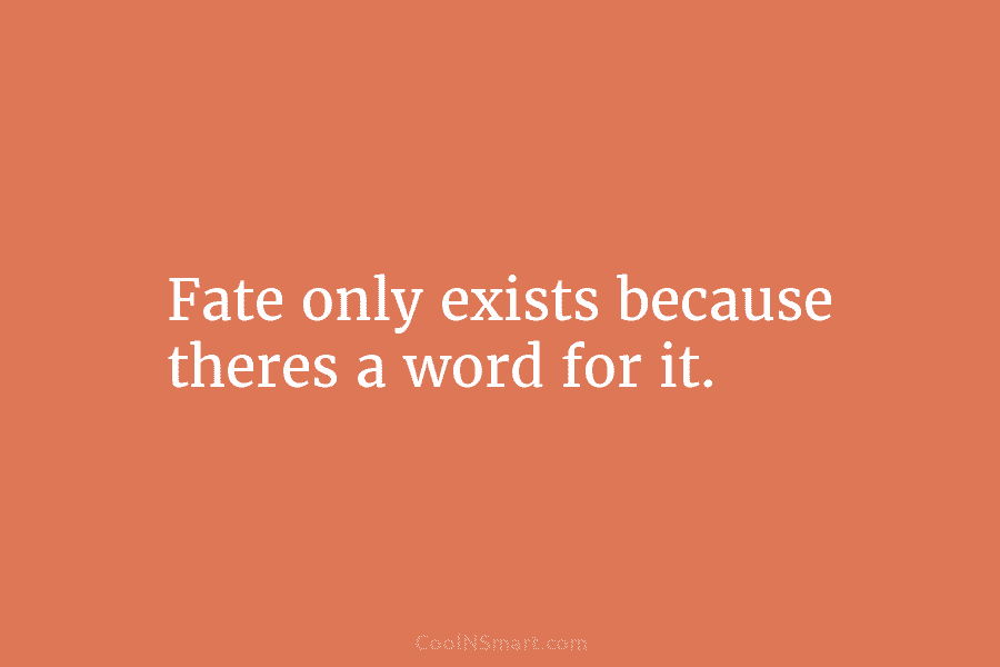 Fate only exists because theres a word for it.