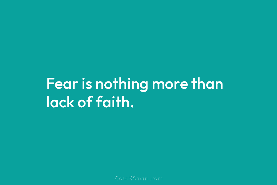 Fear is nothing more than lack of faith.