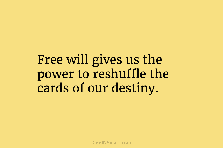 Free will gives us the power to reshuffle the cards of our destiny.