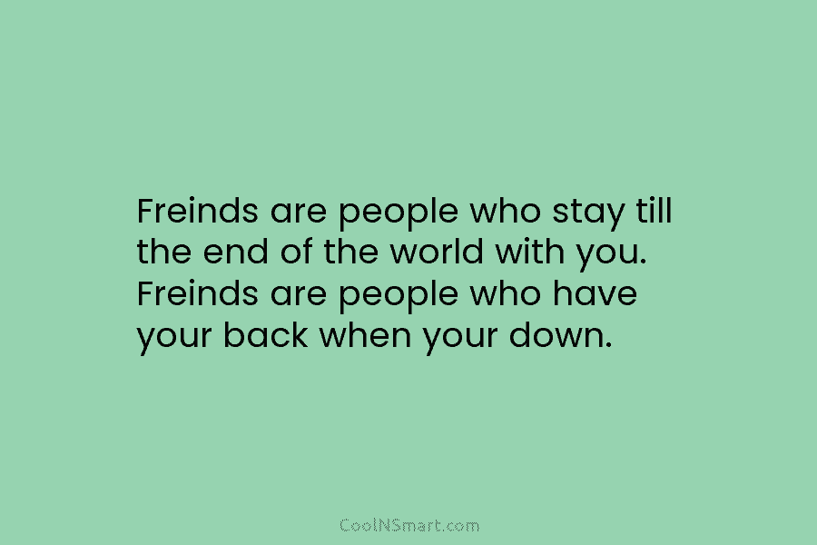 Freinds are people who stay till the end of the world with you. Freinds are...