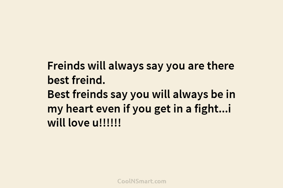 Freinds will always say you are there best freind. Best freinds say you will always...