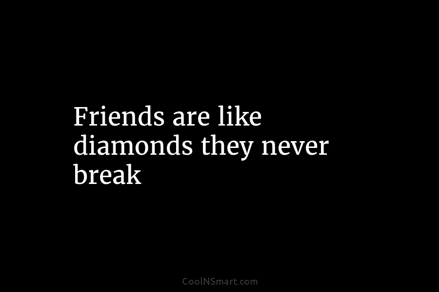 Friends are like diamonds they never break