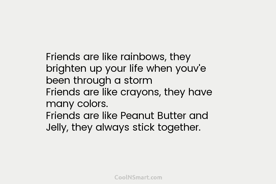 Friends are like rainbows, they brighten up your life when youv’e been through a storm...