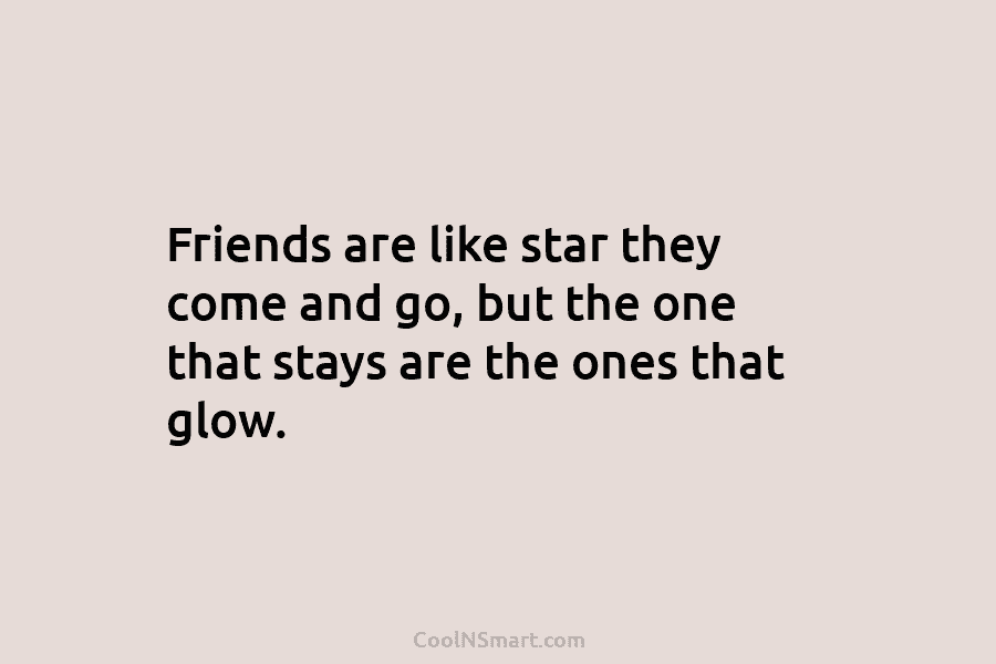 Friends are like star they come and go, but the one that stays are the...