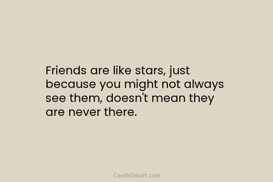 Friends are like stars, just because you might not always see them, doesn’t mean they...