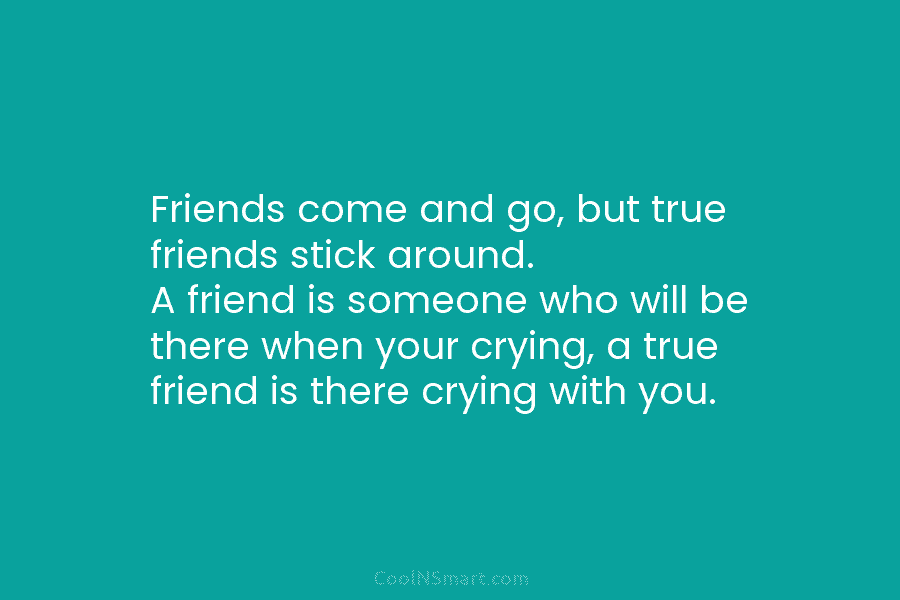 Friends come and go, but true friends stick around. A friend is someone who will...
