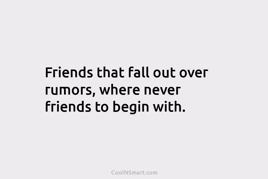 Friends that fall out over rumors, where never friends to begin with.