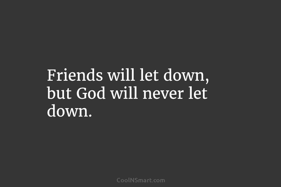 Friends will let down, but God will never let down.