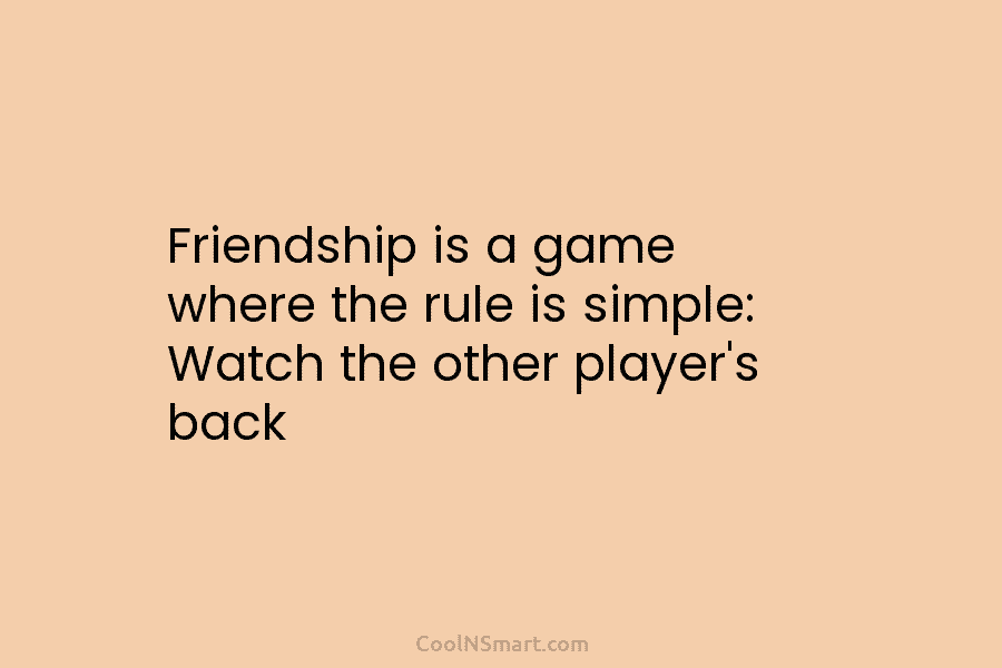 Friendship is a game where the rule is simple: Watch the other player’s back