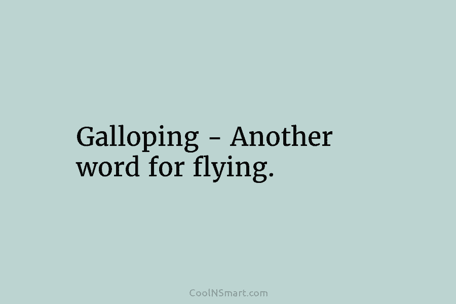 Galloping – Another word for flying.