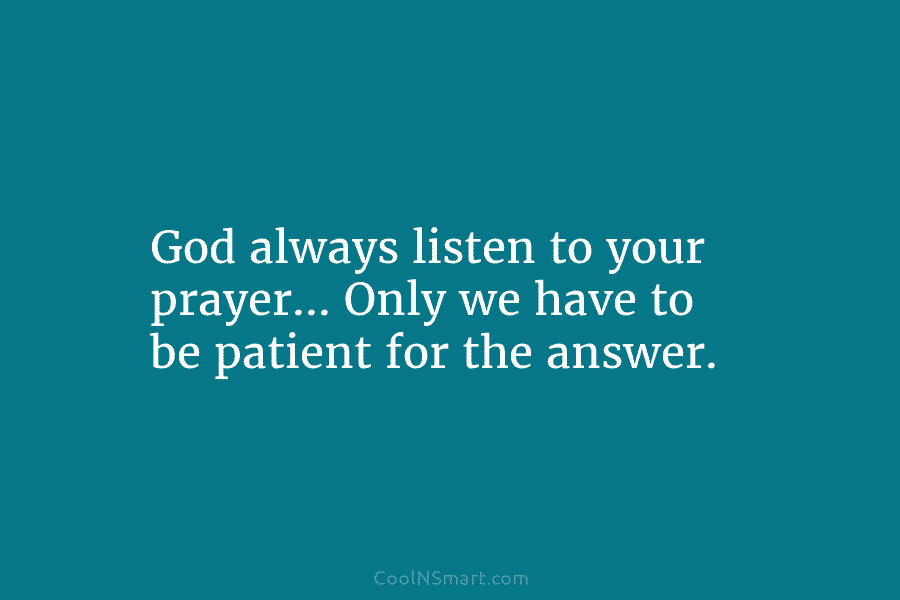 God always listen to your prayer… Only we have to be patient for the answer.