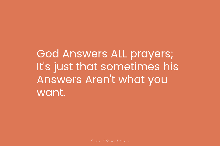 God Answers ALL prayers; It’s just that sometimes his Answers Aren’t what you want.