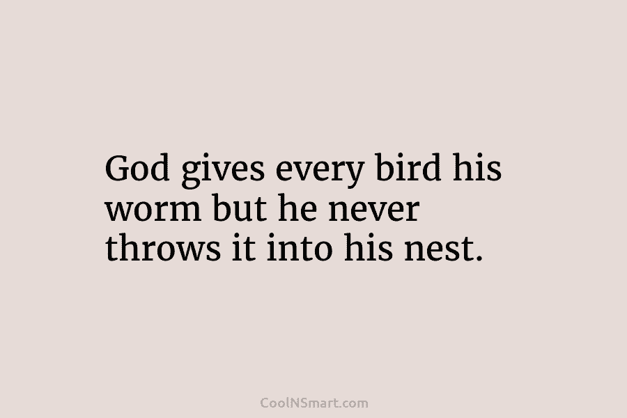 God gives every bird his worm but he never throws it into his nest.