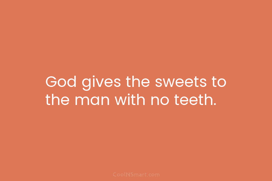 God gives the sweets to the man with no teeth.