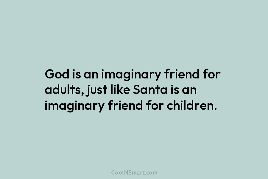 God is an imaginary friend for adults, just like Santa is an imaginary friend for...