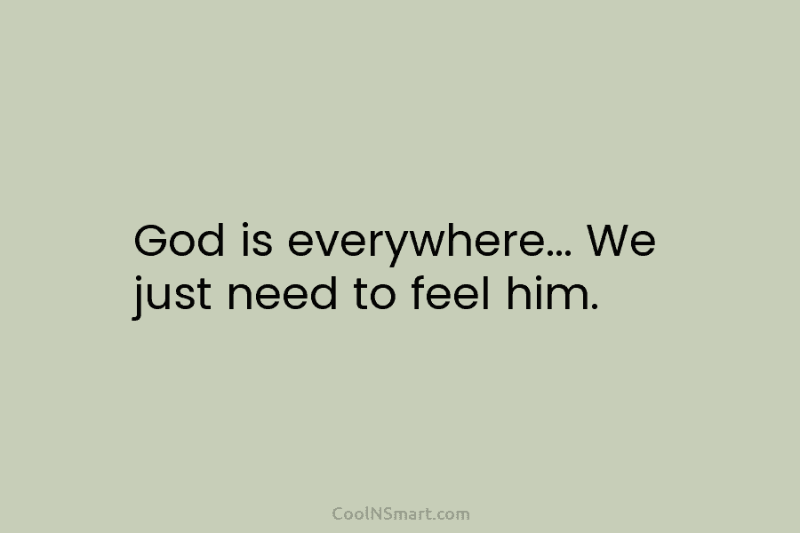 God is everywhere… We just need to feel him.
