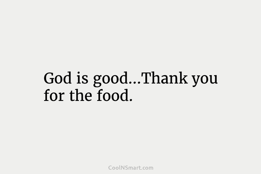 God is good…Thank you for the food.