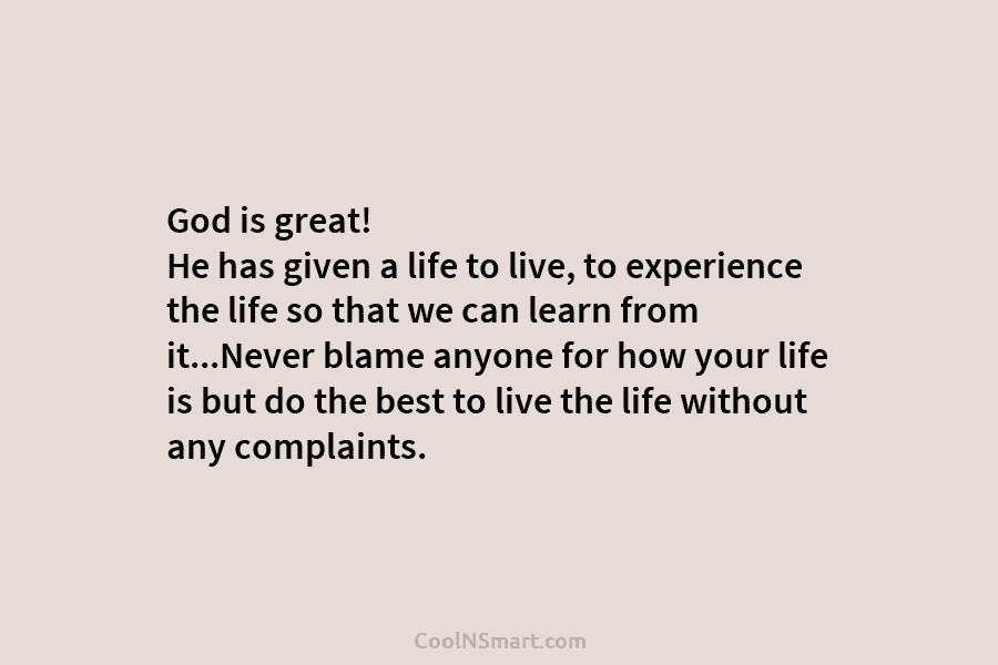 God is great! He has given a life to live, to experience the life so...