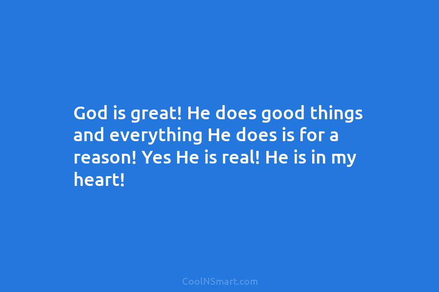 God is great! He does good things and everything He does is for a reason!...