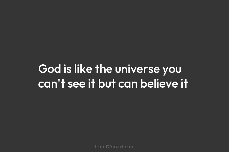 God is like the universe you can’t see it but can believe it