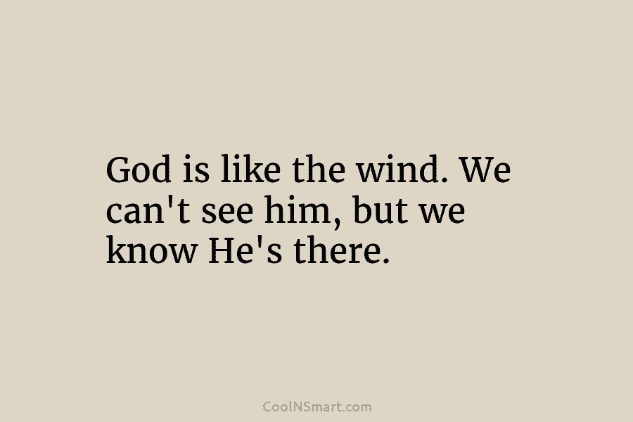 God is like the wind. We can’t see him, but we know He’s there.