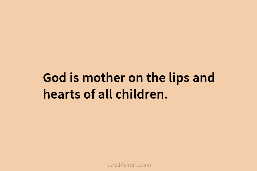 God is mother on the lips and hearts of all children.