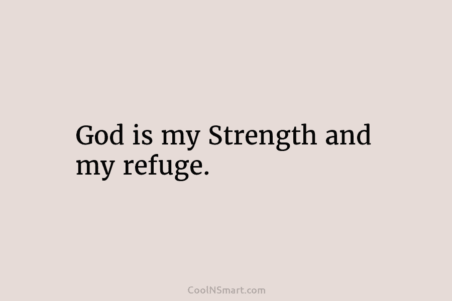 God is my Strength and my refuge.