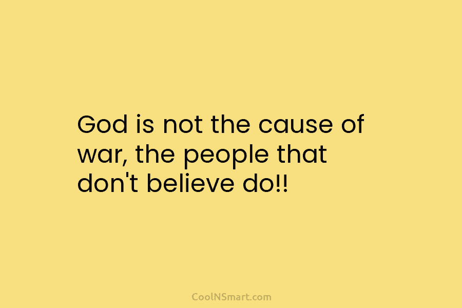 God is not the cause of war, the people that don’t believe do!!
