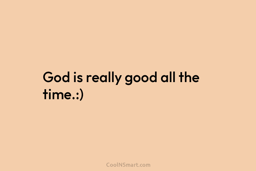 God is really good all the time.:)