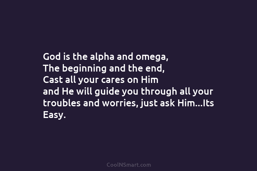 God is the alpha and omega, The beginning and the end, Cast all your cares...