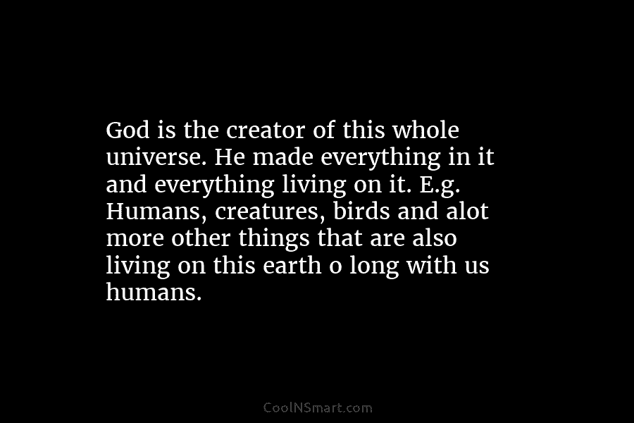 God is the creator of this whole universe. He made everything in it and everything living on it. E.g. Humans,...