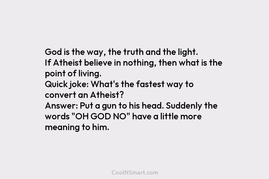 God is the way, the truth and the light. If Atheist believe in nothing, then...