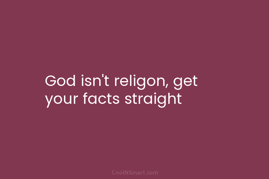 God isn’t religon, get your facts straight