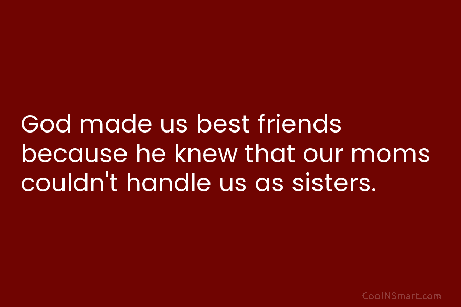 God made us best friends because he knew that our moms couldn’t handle us as...