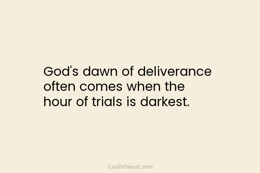 God’s dawn of deliverance often comes when the hour of trials is darkest.