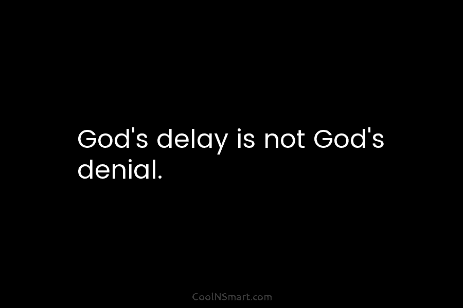 God’s delay is not God’s denial.