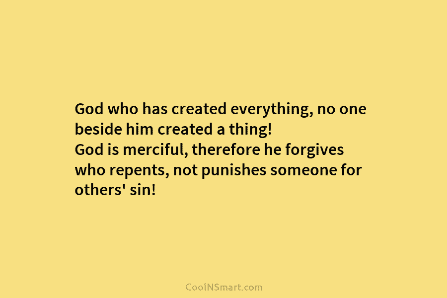 God who has created everything, no one beside him created a thing! God is merciful, therefore he forgives who repents,...