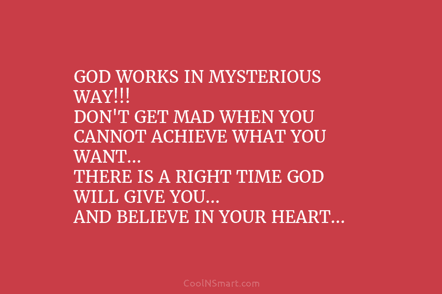 GOD WORKS IN MYSTERIOUS WAY!!! DON’T GET MAD WHEN YOU CANNOT ACHIEVE WHAT YOU WANT… THERE IS A RIGHT TIME...