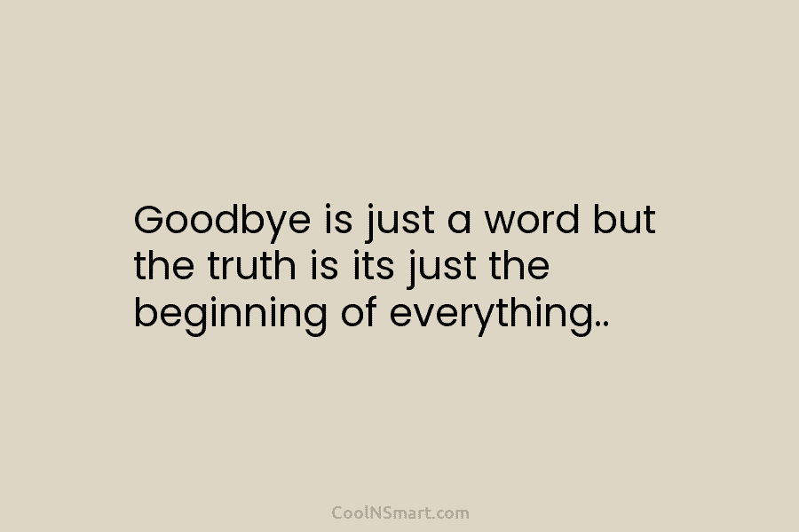 Goodbye is just a word but the truth is its just the beginning of everything..