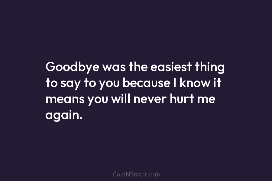 Goodbye was the easiest thing to say to you because I know it means you...
