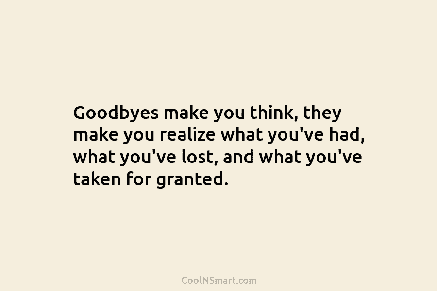 Goodbyes make you think, they make you realize what you’ve had, what you’ve lost, and...