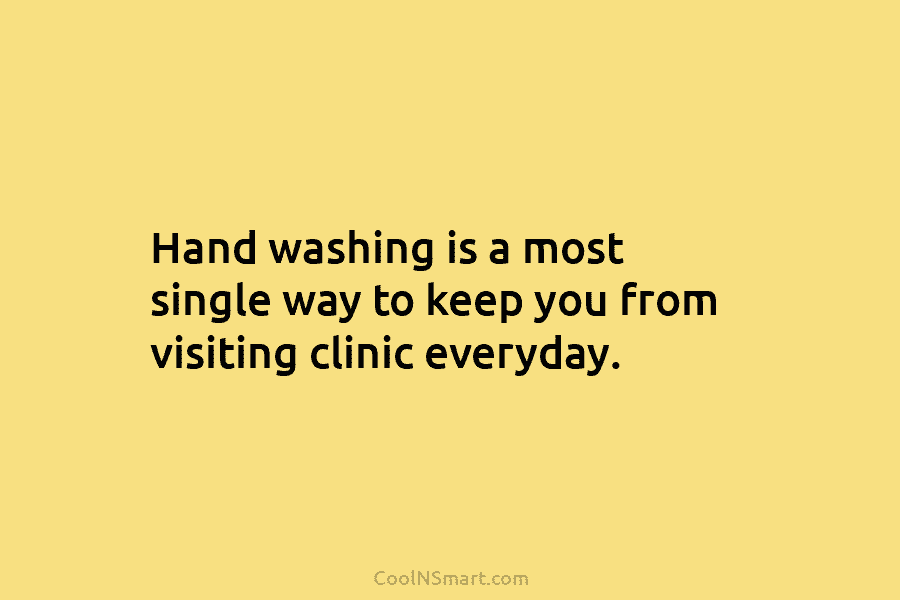 Hand washing is a most single way to keep you from visiting clinic everyday.